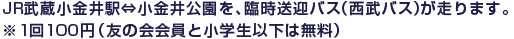 JR武蔵小金井駅⇔小金井公園を、臨時送迎バス（西武バス）が走ります。※1回100円（友の会会員と小学生以下は無料）