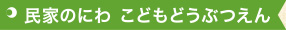 民家のにわ こどもどうぶつえん