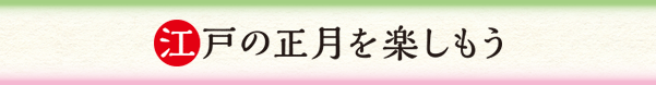 江戸の正月を楽しもう