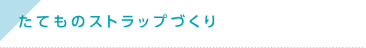 たてものストラップづくり