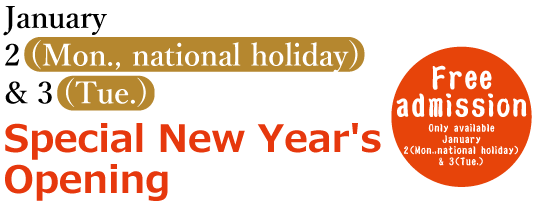 January 2 (Mon., national holiday) & 3 (Tue.)Special New Year's Opening