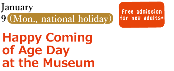 Monday, 9 January (national holiday) Happy Coming of Age Day at the Museum