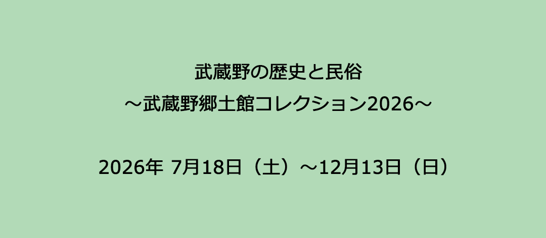 武蔵野の歴史と民俗～武蔵野郷土館コレクション2026～
