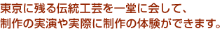 東京に残る伝統工芸を一堂に会して、制作の実演や実際に制作の体験ができます。