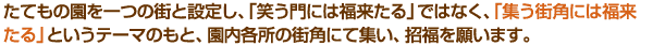 たてもの園を一つの街と設定し、「笑う門には福来たる」ではなく、「集う街角には福来たる」というテーマのもと、園内各所の街角にて集い、招福を願います。
