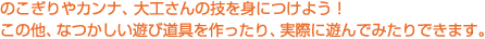 のこぎりやカンナ、大工さんの技を身につけよう！この他、なつかしい遊び道具を作ったり、実際に遊んでみたりできます。