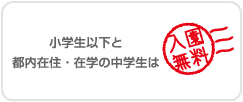 小学生以下と都内在住・在学の中学生は入園無料