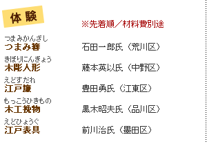 体験　先着順／材料費別途つまみ簪　石田一郎氏（荒川区）木彫人形　藤本英以氏（中野区）江戸簾　豊田勇氏（江東区）木工挽物　黒木昭夫氏（品川区）江戸表具　前川治氏（墨田区）