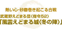 熱い心・砂塵巻き起こる合戦 武蔵野えどまる団〈指令52〉 「風雲えどまる城〈冬の陣〉」