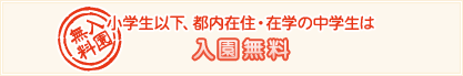 小学生以下、都内在住・在学の中学生は入園無料