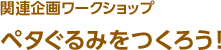 関連企画ワークショップ ペタぐるみをつくろう！