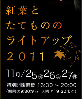 紅葉とたてもののライトアップ2011 11月25日（金）26日（土）27日（日）特別開園時間16:30～ 20:00 （開園は9:30から入園は19 :30まで）